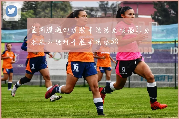篮网遭遇四连败半场落后快船31分未来六场对手胜率高达58