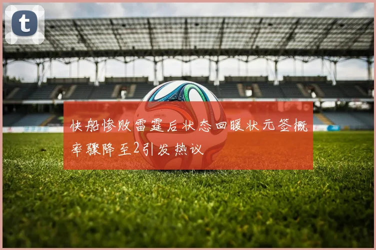 快船惨败雷霆后状态回暖状元签概率骤降至2引发热议