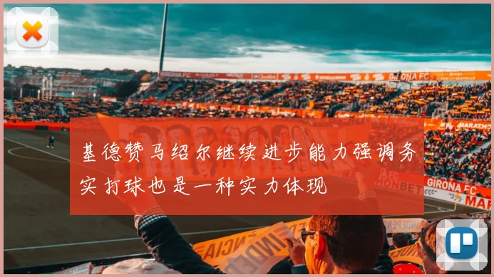 基德赞马绍尔继续进步能力强调务实打球也是一种实力体现