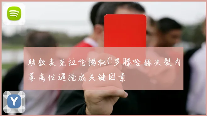 助教麦克拉伦揭秘C罗滕哈赫决裂内幕高位逼抢成关键因素