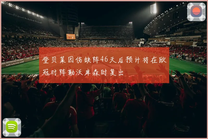 登贝莱因伤缺阵46天后预计将在欧冠对阵勒沃库森时复出
