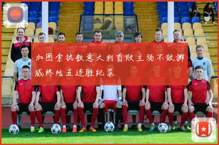 加图索执教意大利首败主场不敌挪威终结五连胜纪录