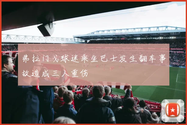 弗拉门戈球迷乘坐巴士发生翻车事故造成三人重伤