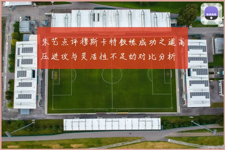 朱艺点评穆斯卡特教练成功之道高压进攻与灵活性不足的对比分析